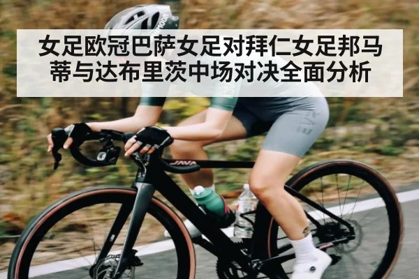 女足欧冠巴萨女足对拜仁女足邦马蒂与达布里茨中场对决全面分析 | Kaiyun Sports