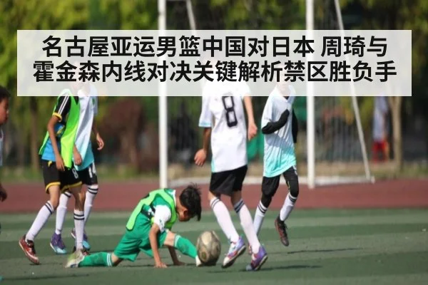 名古屋亚运男篮中国对日本 周琦与霍金森内线对决关键解析禁区胜负手 | Kaiyun Sports