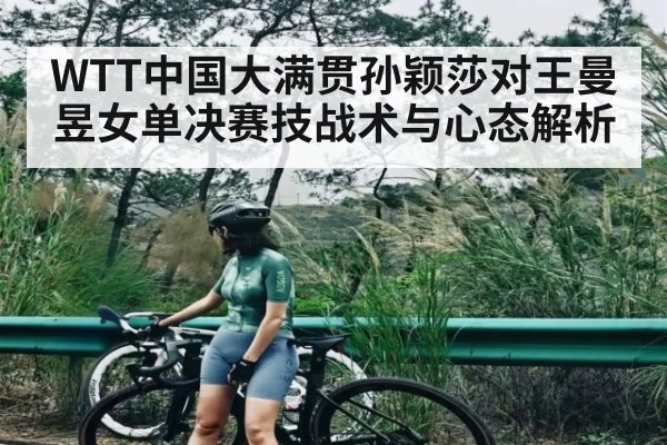 WTT中国大满贯孙颖莎对王曼昱女单决赛技战术与心态解析 | Kaiyun Sports