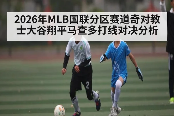 2026年MLB国联分区赛道奇对教士大谷翔平马查多打线对决分析 | Kaiyun Sports